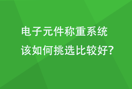 电子元件称重系统该如何挑选比较好？