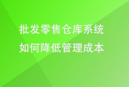 批发零售仓库系统如何降低管理成本